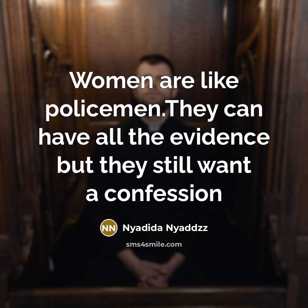 “Women are like policemen.They can have all the evidence but they still want a confession” quote by Nyadida Nyaddzz
