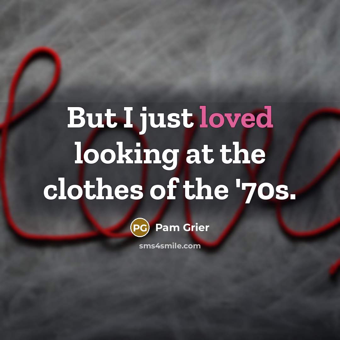 “But I just loved looking at the clothes of the…” quote by Pam Grier