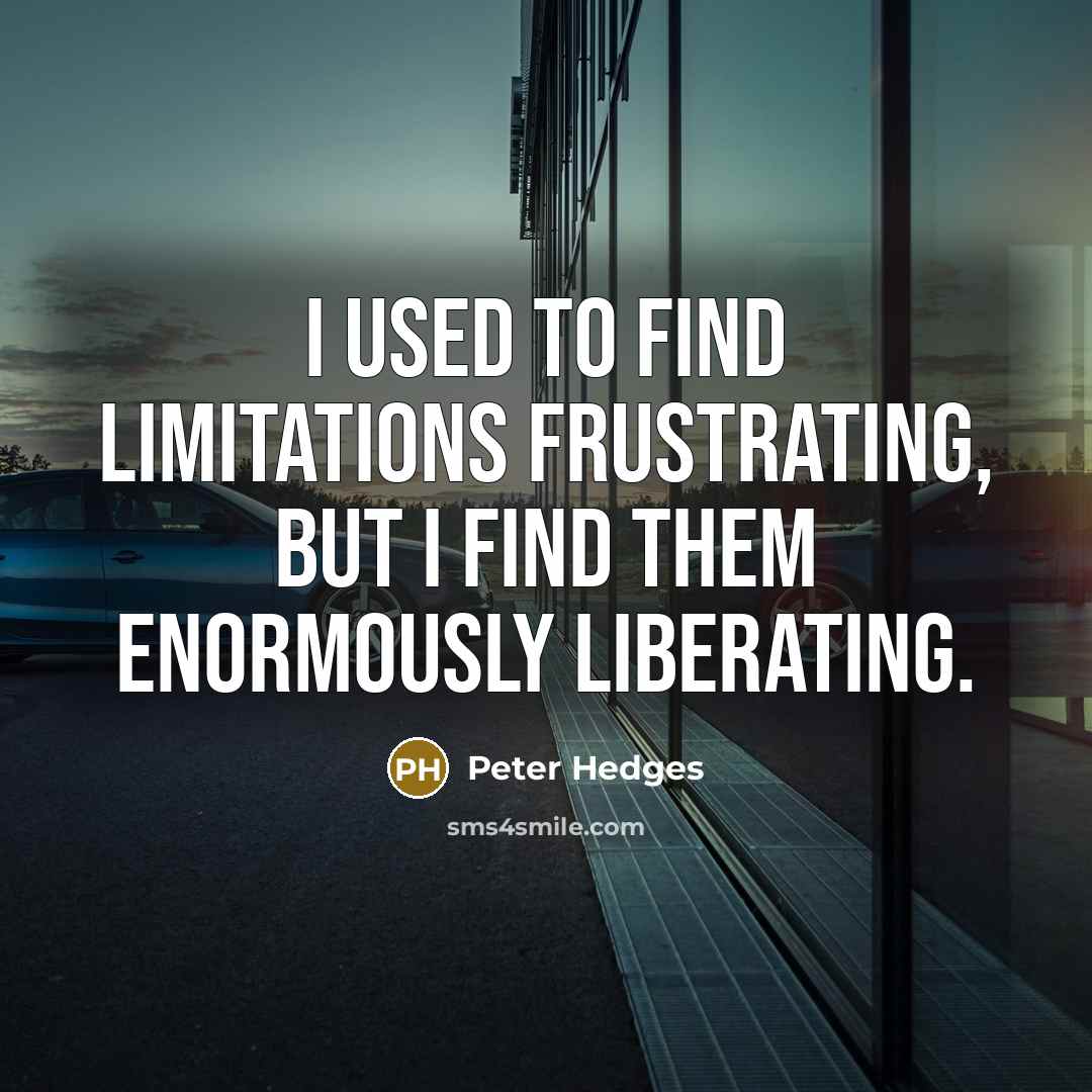 “I used to find limitations frustrating, but I find them…” quote by Peter Hedges