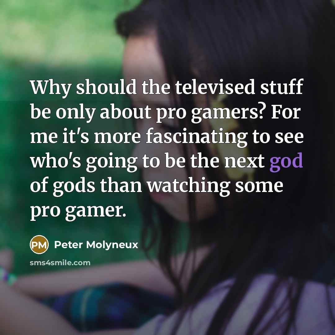 “Why should the televised stuff be only about pro gamers?…” quote by Peter Molyneux