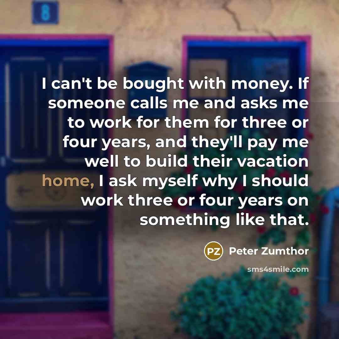 “I can't be bought with money. If someone calls me…” quote by Peter Zumthor