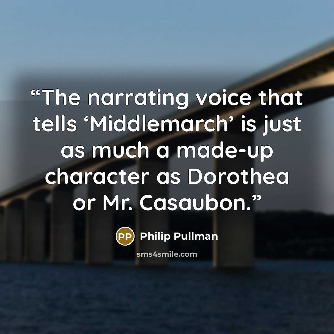 “The narrating voice that tells ‘Middlemarch’ is just as much a made-up character as Dorothea or Mr. Casaubon.” quote by Philip Pullman