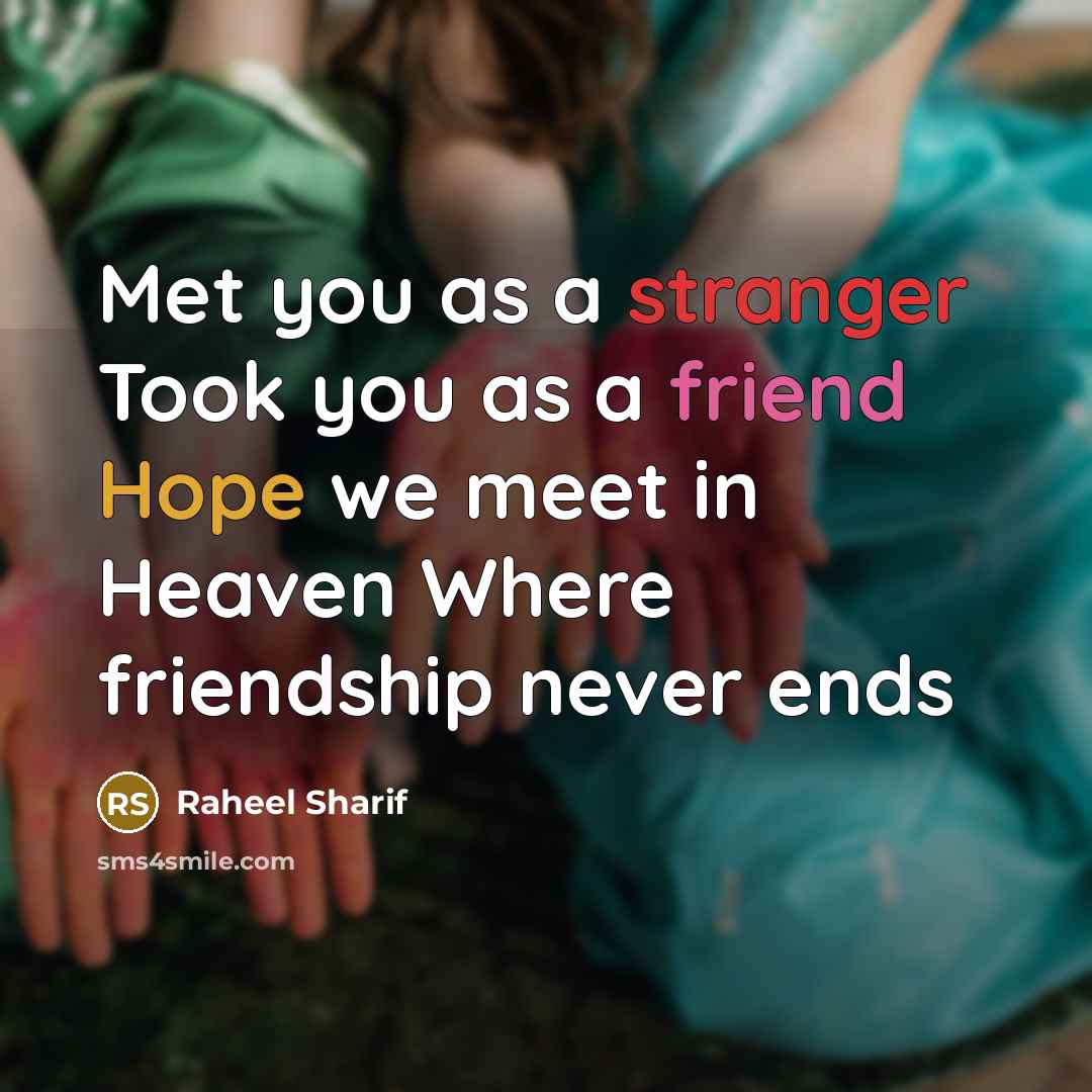 “Met you as a stranger Took you as a friend Hope we meet in Heaven Where friendship never ends” quote by Raheel Sharif