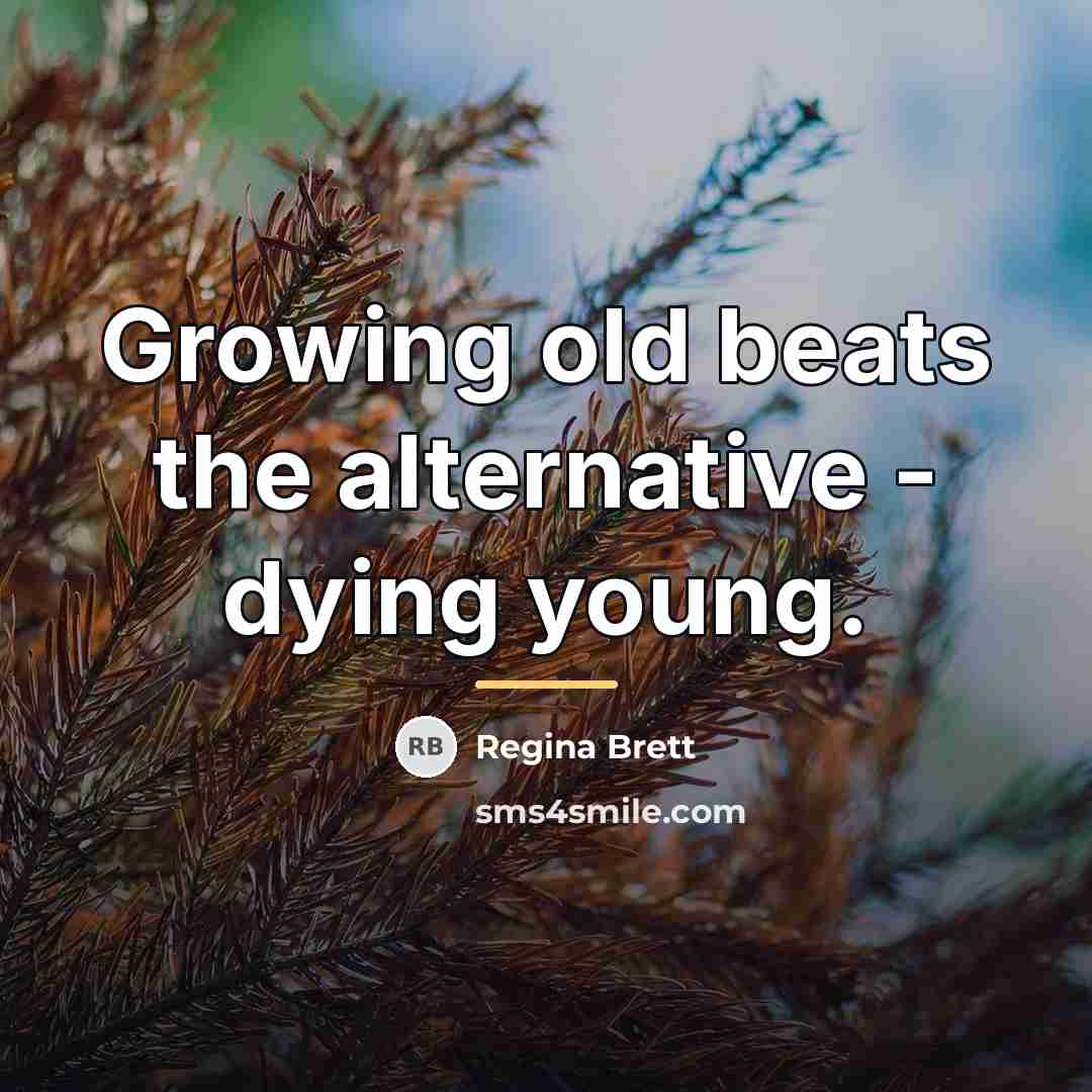 “Growing old beats the alternative - dying young.…” quote by Regina Brett