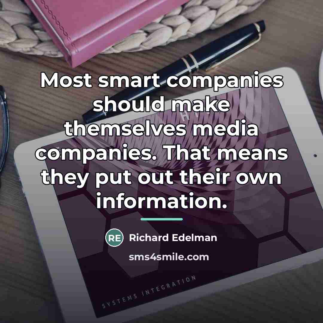 “Most smart companies should make themselves media companies. That means…” quote by Richard Edelman
