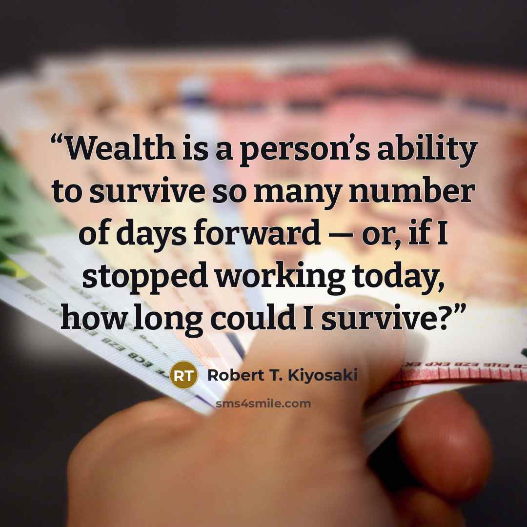 “Wealth is a person’s ability to survive so many number of days forward — or, if I stopped working today, how long could I survive?” quote by Robert T. Kiyosaki