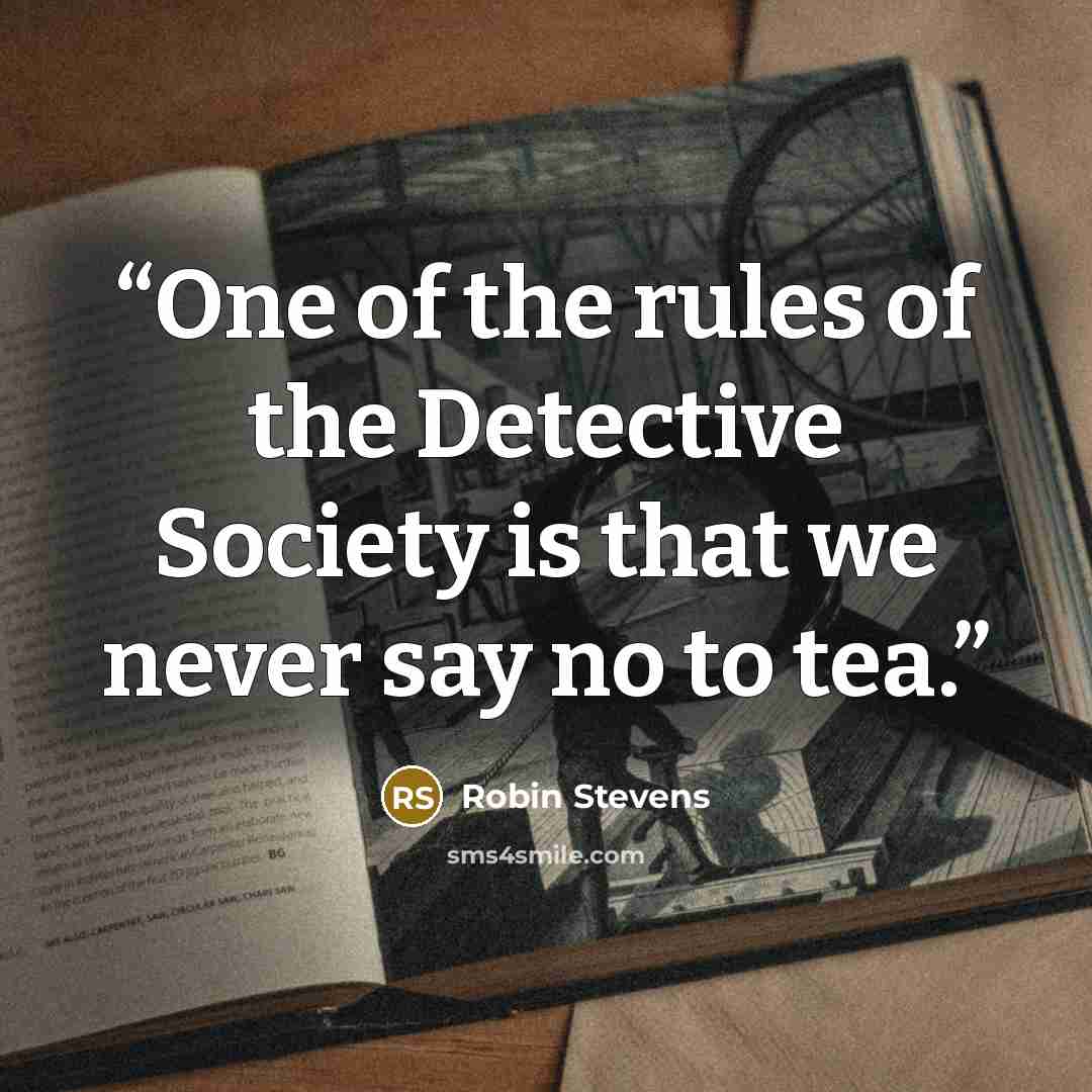 “One of the rules of the Detective Society is that we never say no to tea.” quote by Robin Stevens