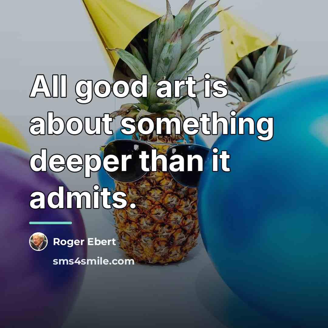 “All good art is about something deeper than it admits.…” quote by Roger Ebert