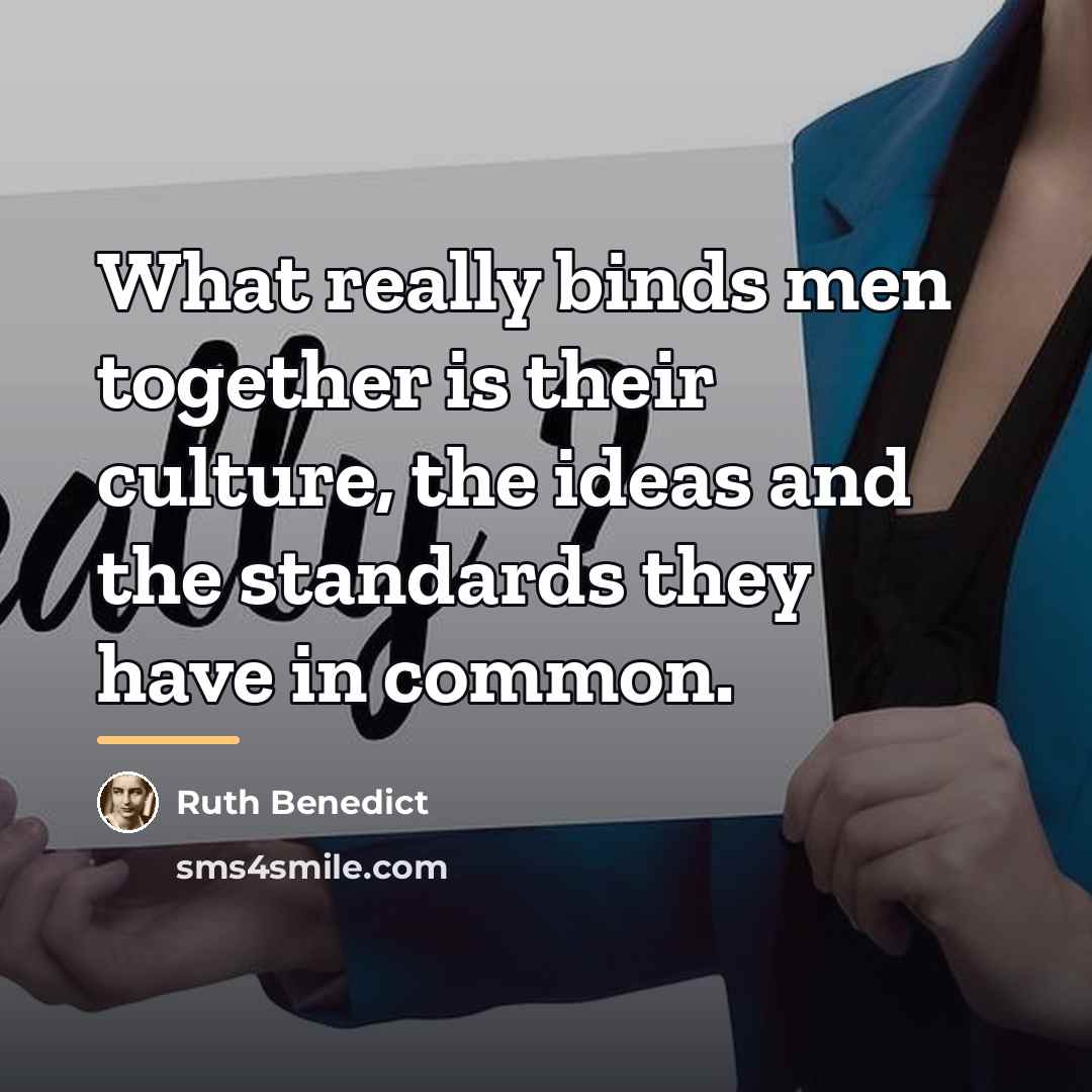 “What really binds men together is their culture, the ideas…” quote by Ruth Benedict