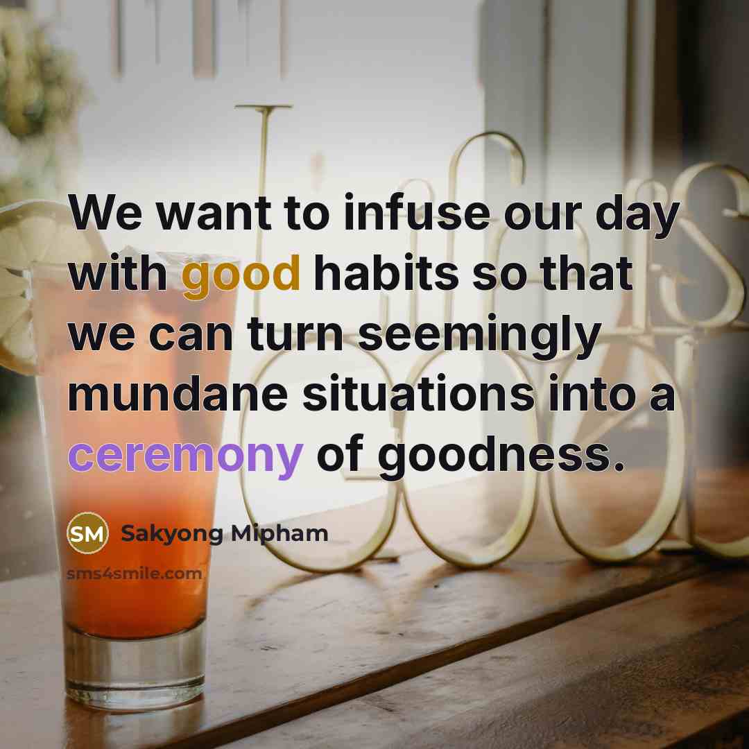 “We want to infuse our day with good habits so…” quote by Sakyong Mipham