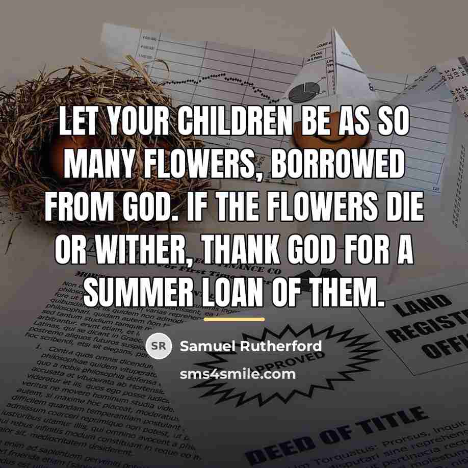 “Let your children be as so many flowers, borrowed from…” quote by Samuel Rutherford