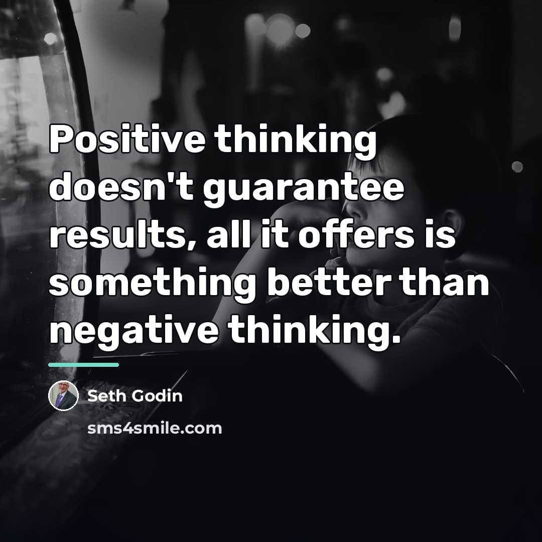 “Positive thinking doesn't guarantee results, all it offers is something…” quote by Seth Godin