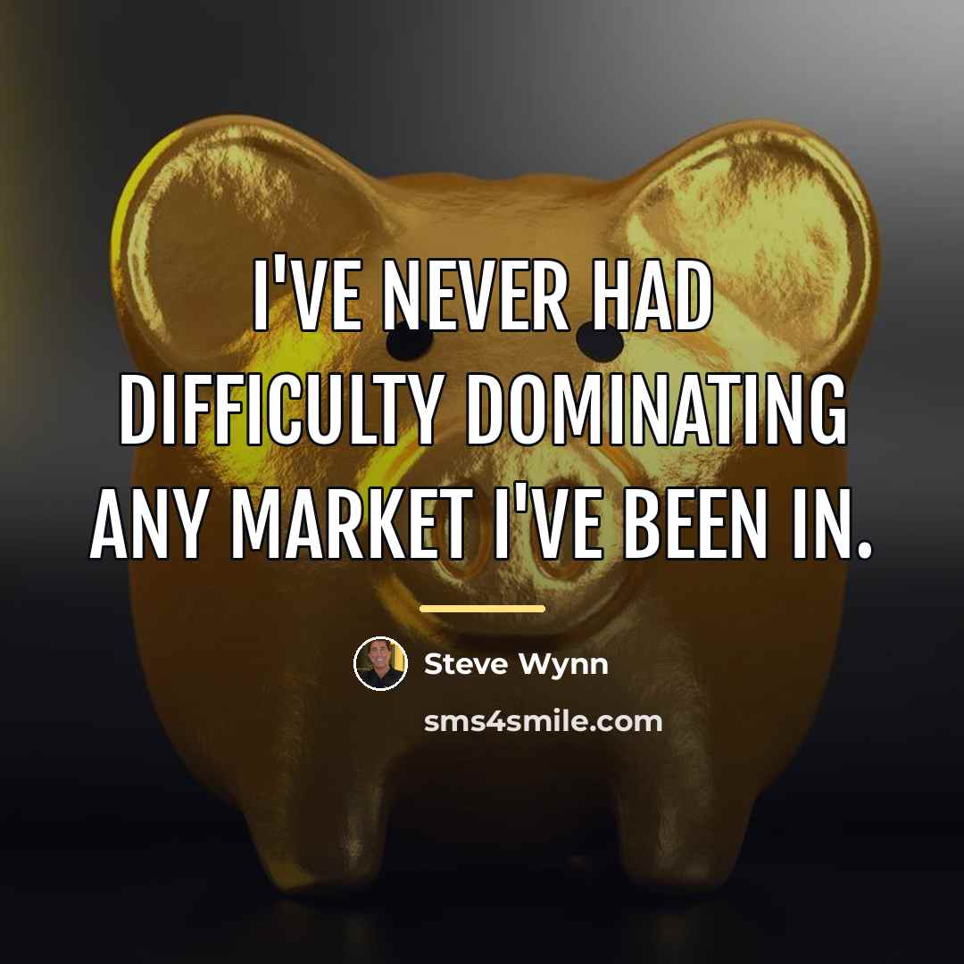 “I've never had difficulty dominating any market I've been in.…” quote by Steve Wynn