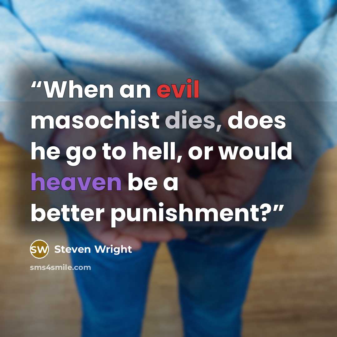 “When an evil masochist dies, does he go to hell, or would heaven be a better punishment?” quote by Steven Wright