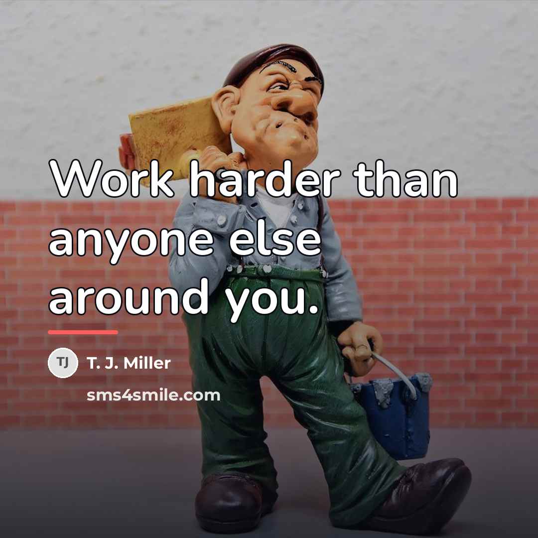 “Work harder than anyone else around you.…” quote by T. J. Miller