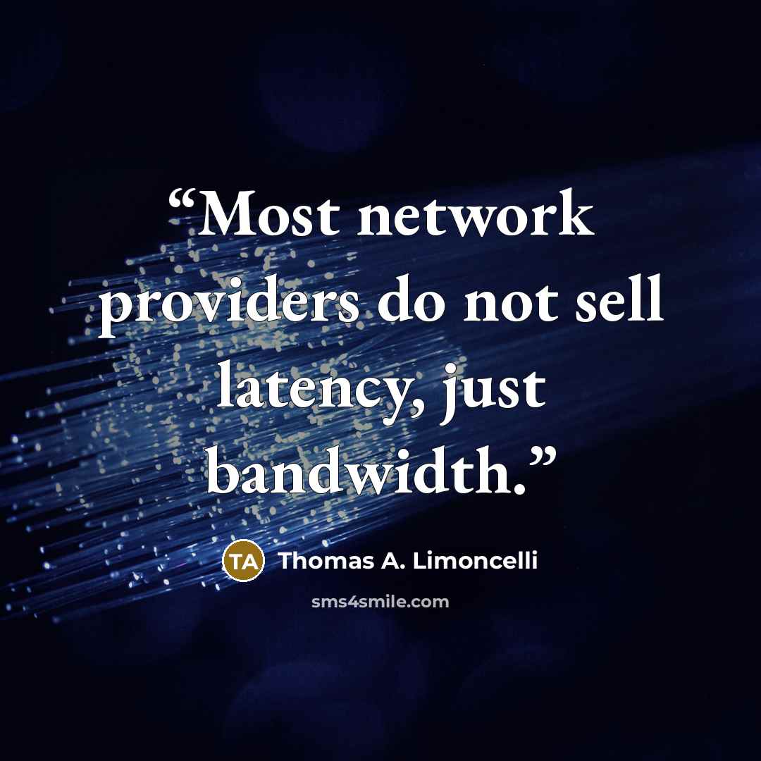 “Most network providers do not sell latency, just bandwidth.” quote by Thomas A. Limoncelli