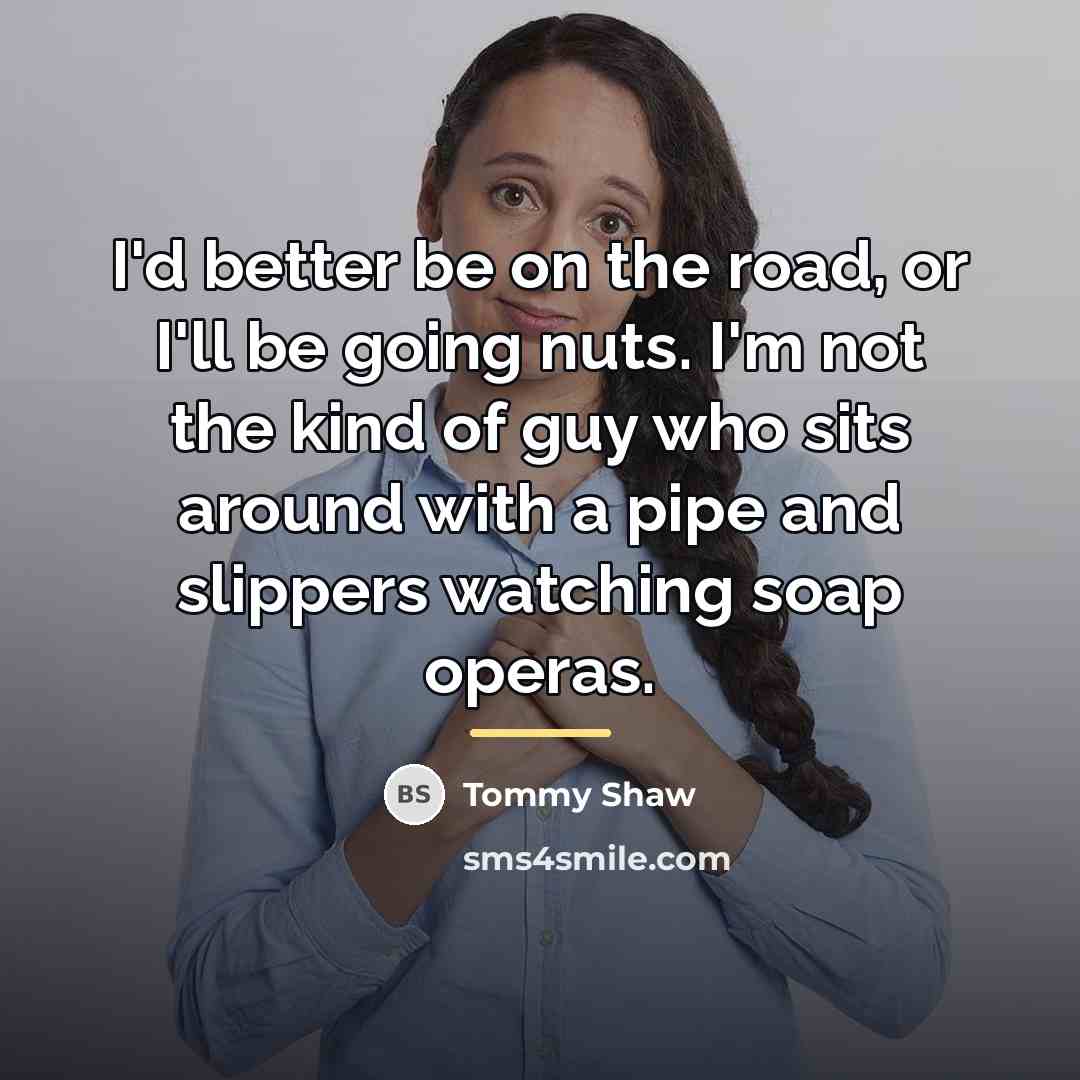 “I'd better be on the road, or I'll be going…” quote by Tommy Shaw