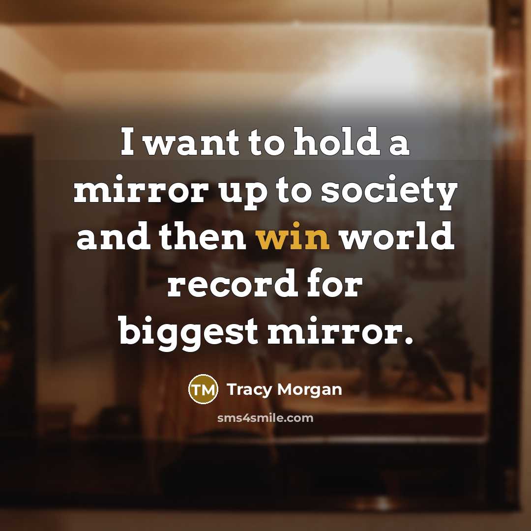 “I want to hold a mirror up to society and then win world record for biggest mirror.” quote by Tracy Morgan