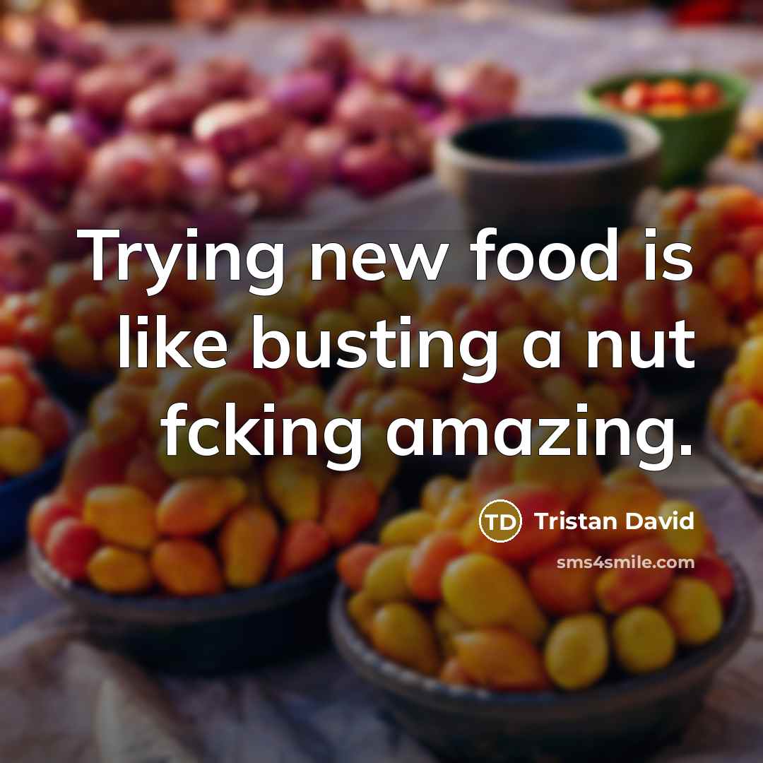 “Trying new food is like busting a nut fcking amazing.…” quote by Tristan David