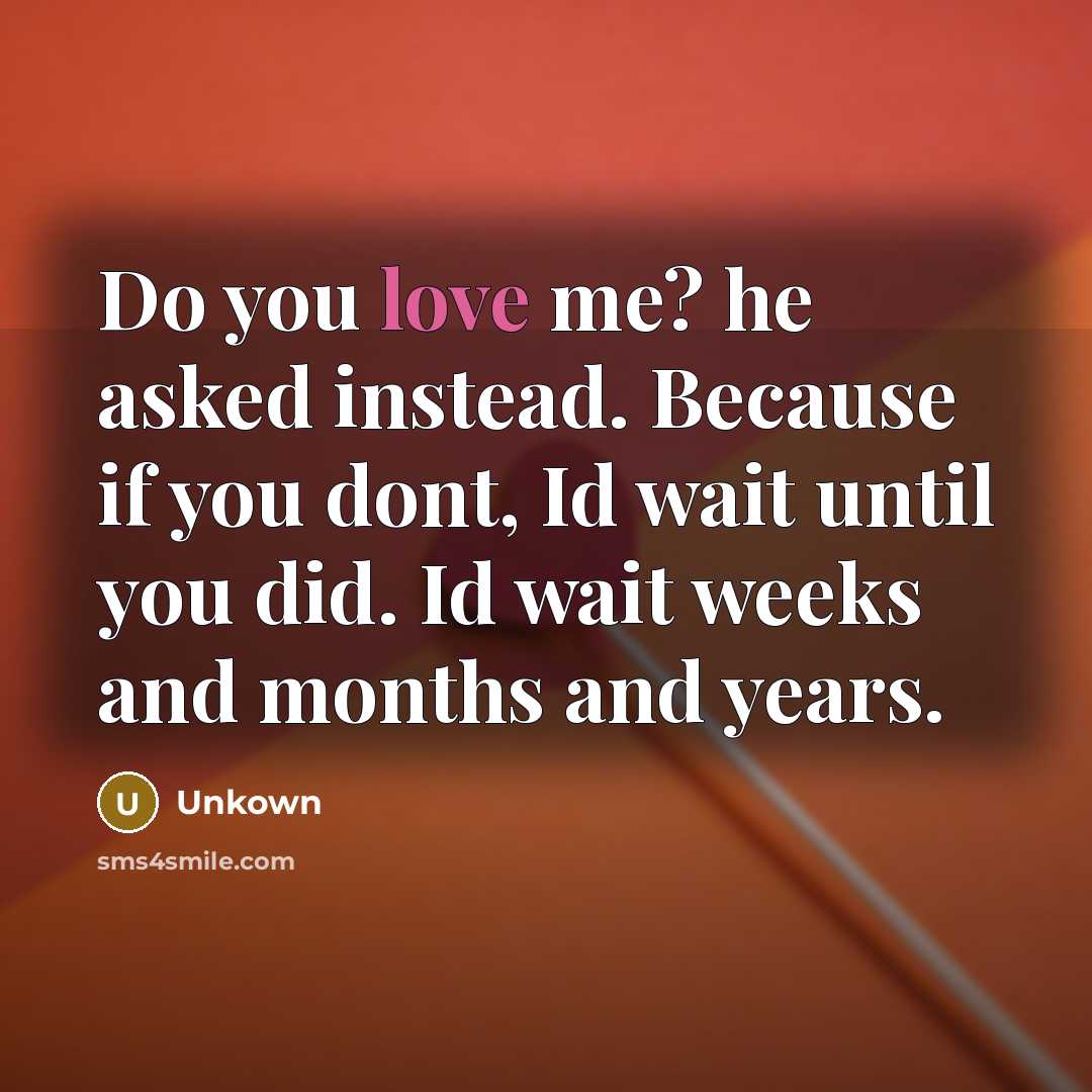 “Do you love me? he asked instead. Because if you…” quote by Unkown
