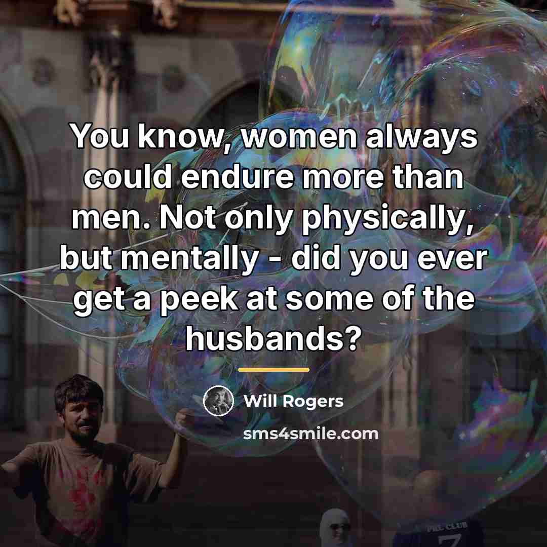 “You know, women always could endure more than men. Not…” quote by Will Rogers