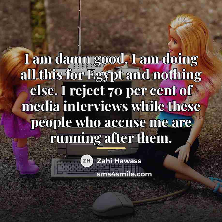 “I am damn good. I am doing all this for…” quote by Zahi Hawass