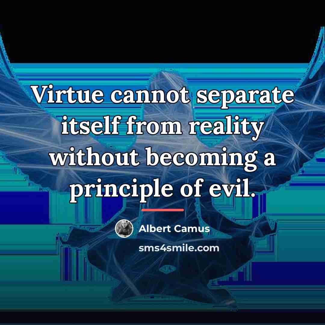 “Virtue cannot separate itself from reality without becoming a principle…” quote by Albert Camus