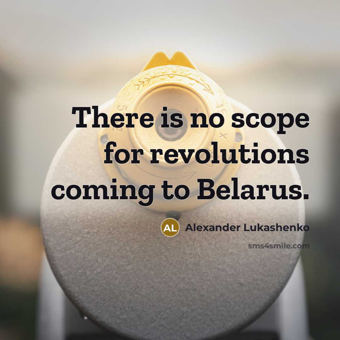 “There is no scope for revolutions coming to Belarus.…” quote by Alexander Lukashenko