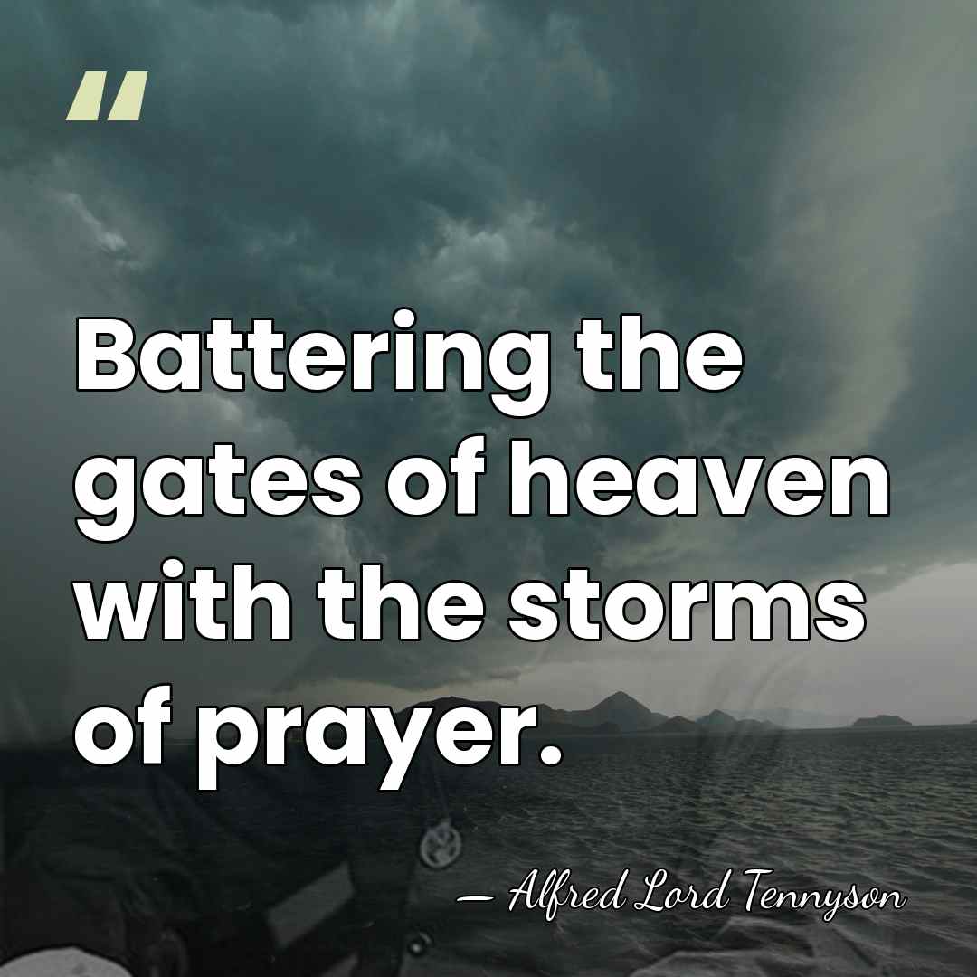 Battering the gates of heaven with the storms of prayer. - Alfred Lord Tennyson