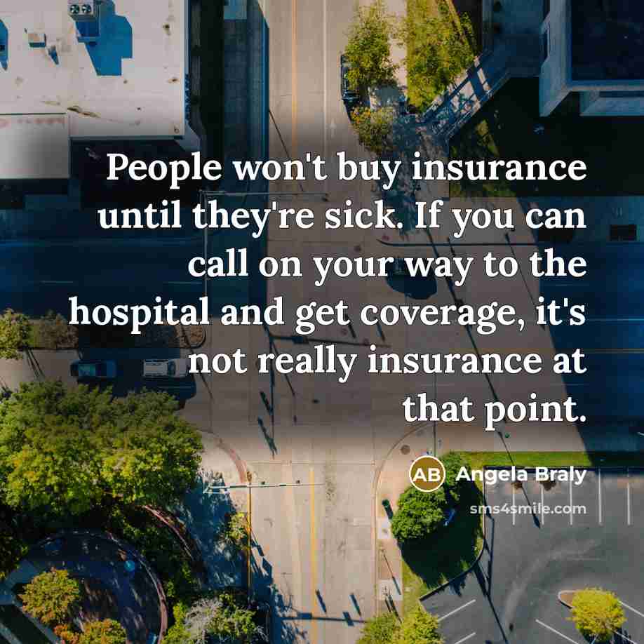 “People won't buy insurance until they're sick. If you can…” quote by Angela Braly