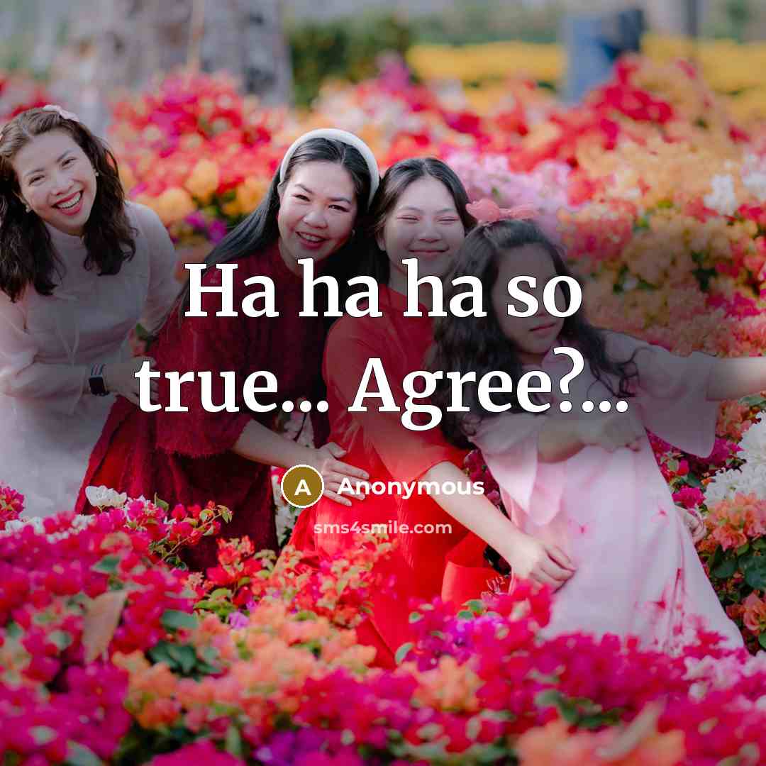 “Ha ha ha so true... Agree?...” quote by Anonymous