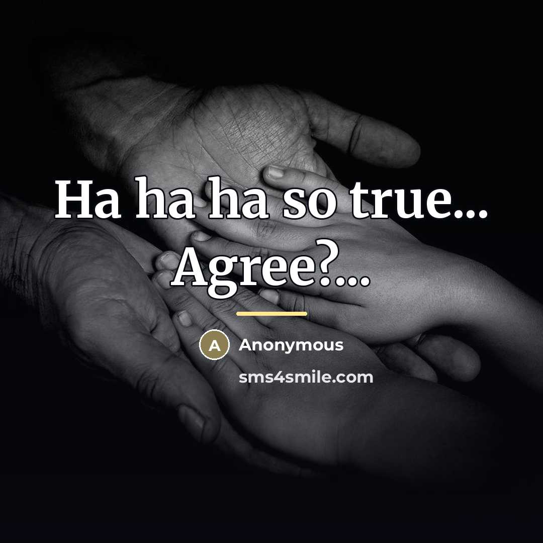 “Ha ha ha so true... Agree?...…” quote by Anonymous