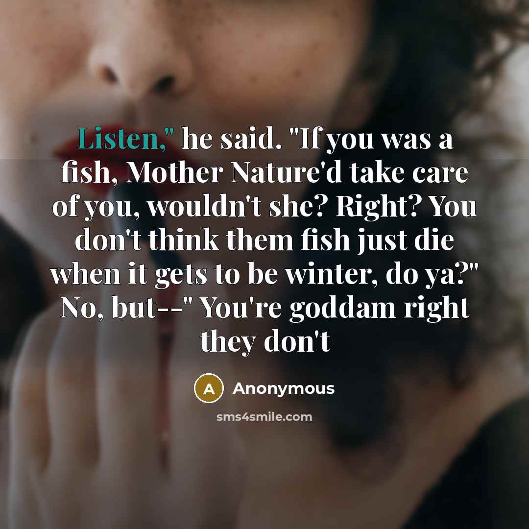 “Listen," he said. "If you was a fish, Mother Nature'd…” quote by Anonymous