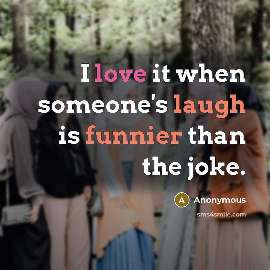 “I love it when someone's laugh is funnier than the joke.” quote by Anonymous