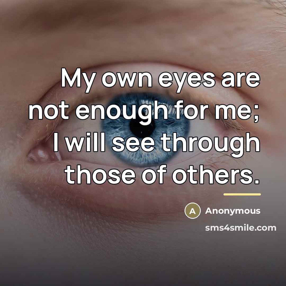 “My own eyes are not enough for me; I will…” quote by Anonymous
