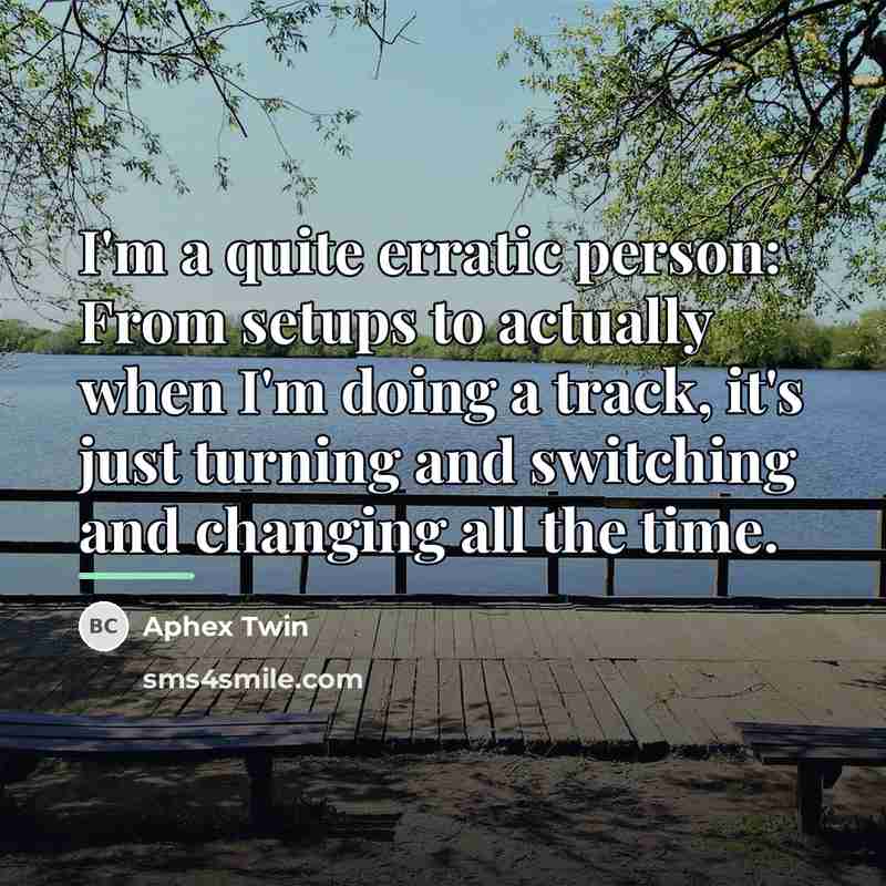 “I'm a quite erratic person: From setups to actually when…” quote by Aphex Twin