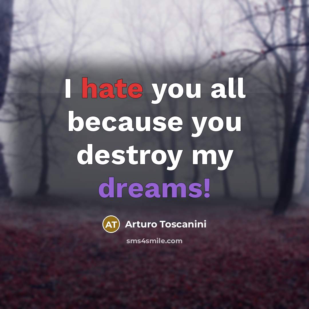 “I hate you all because you destroy my dreams!…” quote by Arturo Toscanini