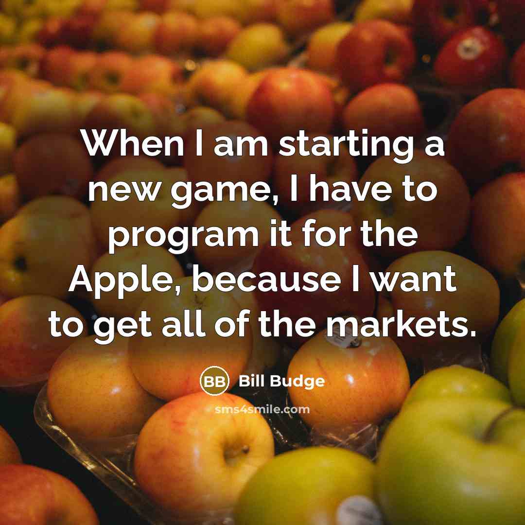 “When I am starting a new game, I have to program it for the Apple, because I want to get all of the markets.” quote by Bill Budge