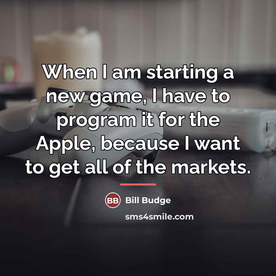 “When I am starting a new game, I have to…” quote by Bill Budge