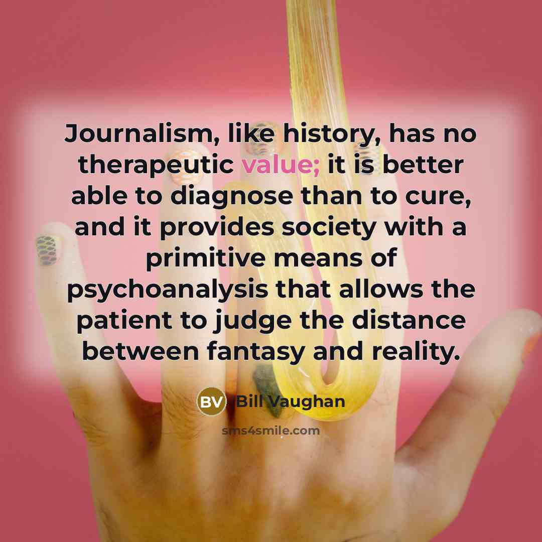 “Journalism, like history, has no therapeutic value; it is better…” quote by Bill Vaughan