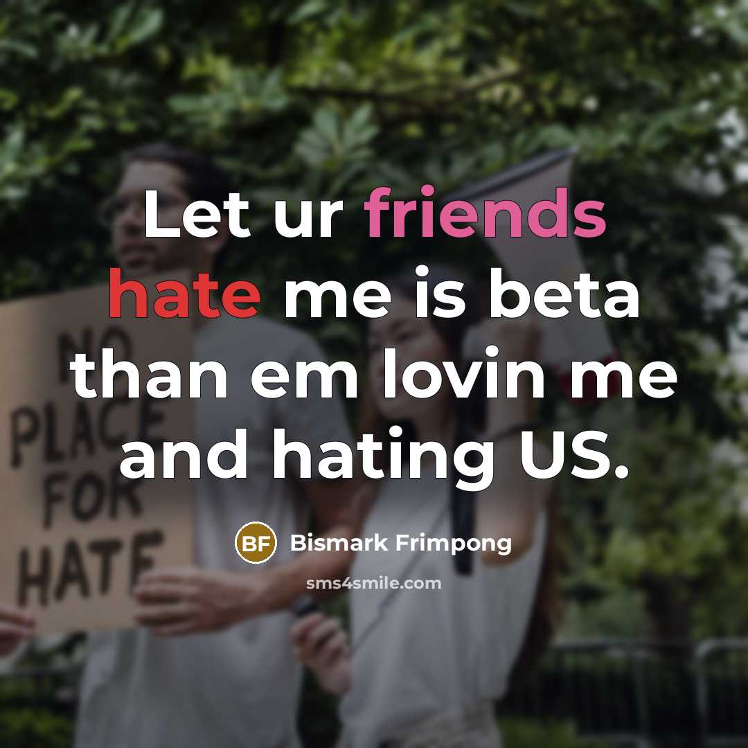 “Let ur friends hate me is beta than em lovin me and hating US.” quote by Bismark Frimpong