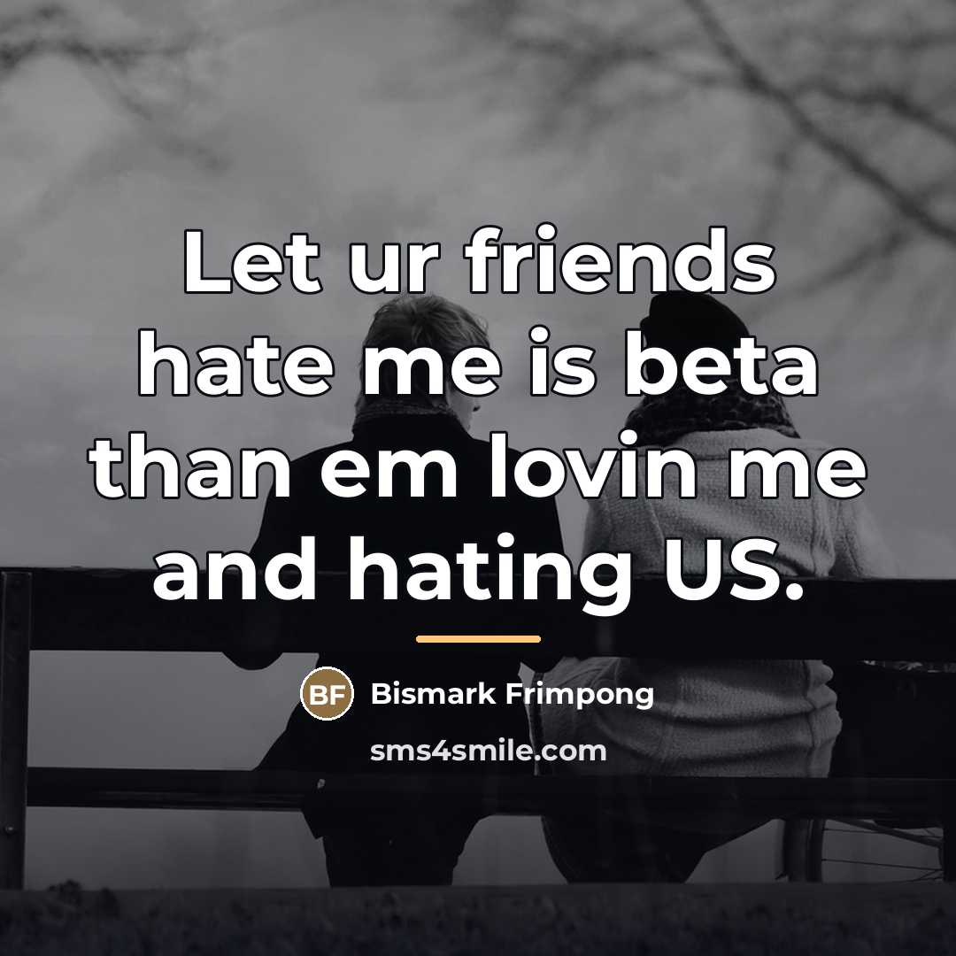 “Let ur friends hate me is beta than em lovin…” quote by Bismark Frimpong