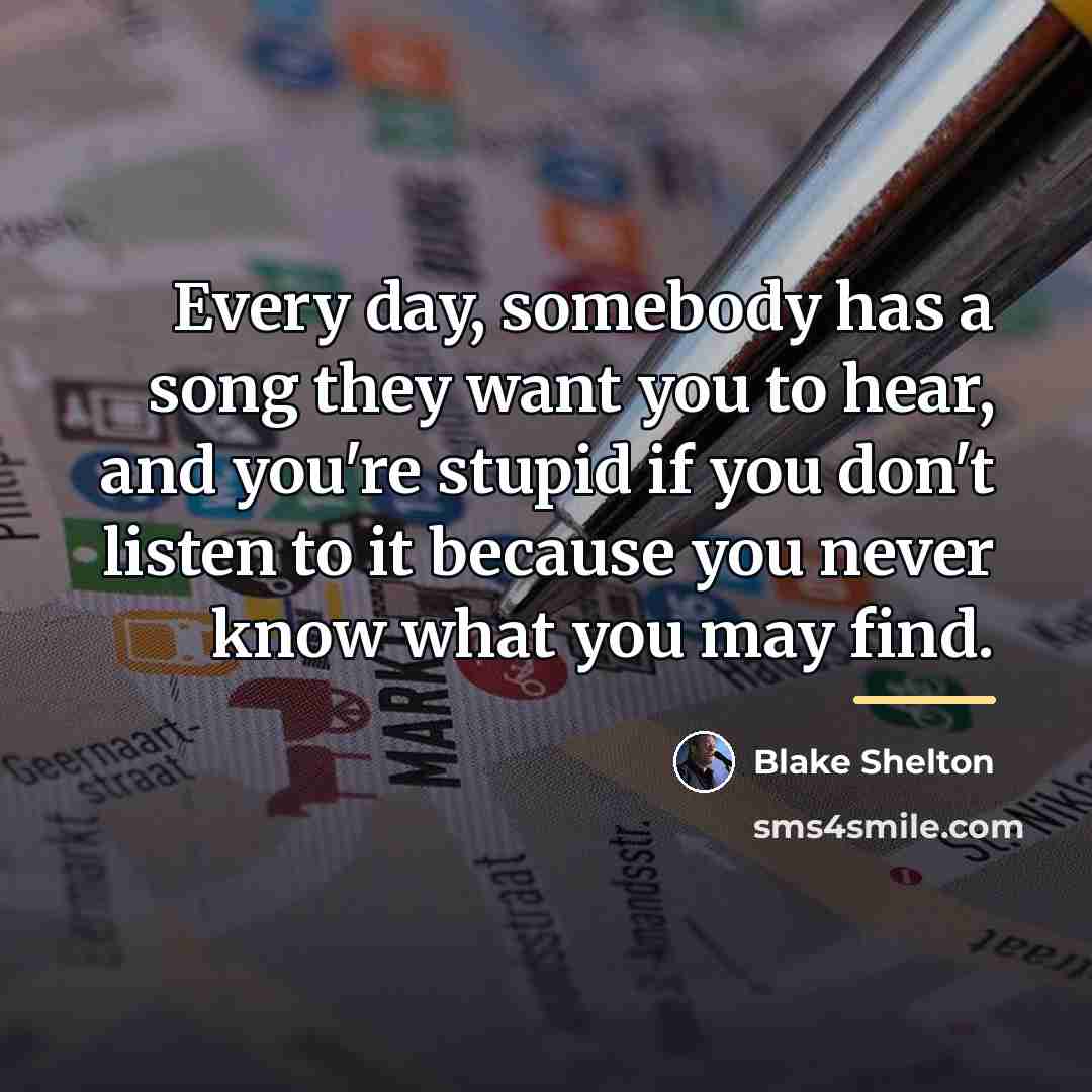 “Every day, somebody has a song they want you to…” quote by Blake Shelton