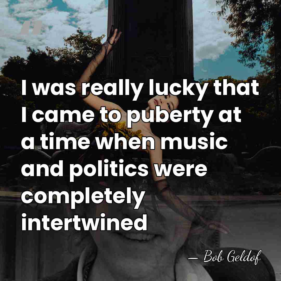 I was really lucky that I came to puberty at a time&hellip; - Bob Geldof