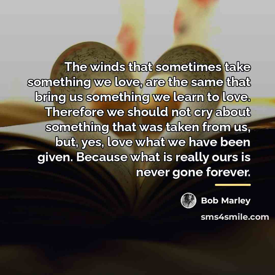 “The winds that sometimes take something we love, are the…” quote by Bob Marley