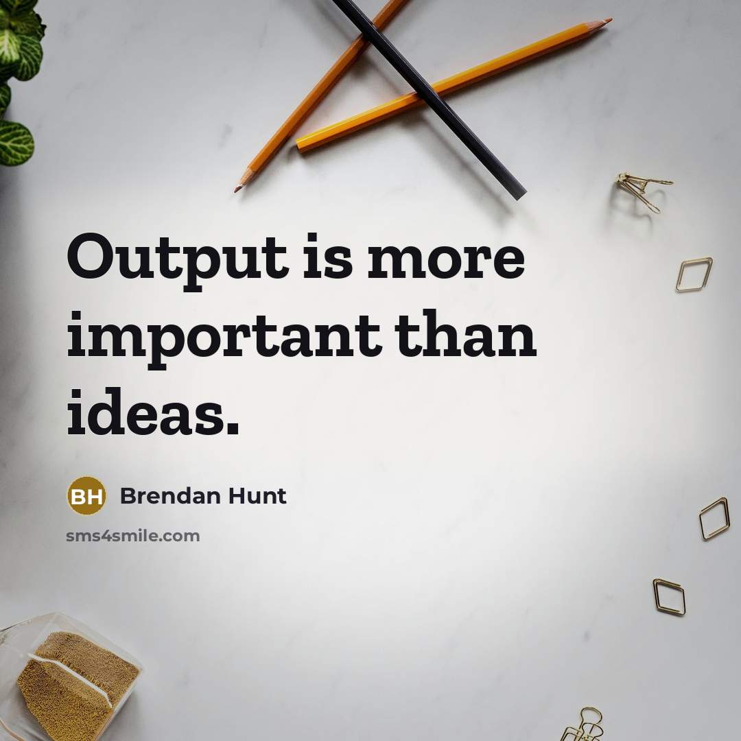 “Output is more important than ideas.…” quote by Brendan Hunt
