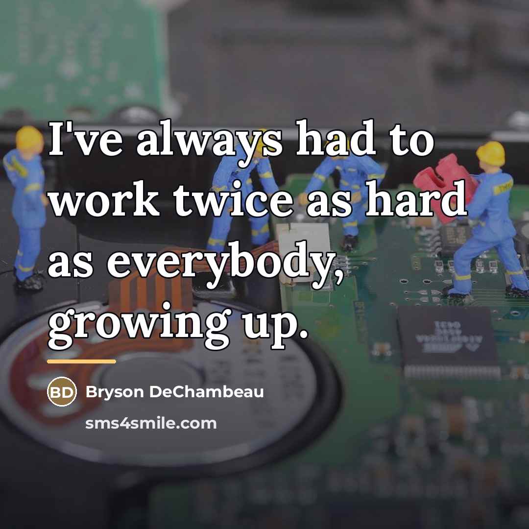 “I've always had to work twice as hard as everybody,…” quote by Bryson DeChambeau