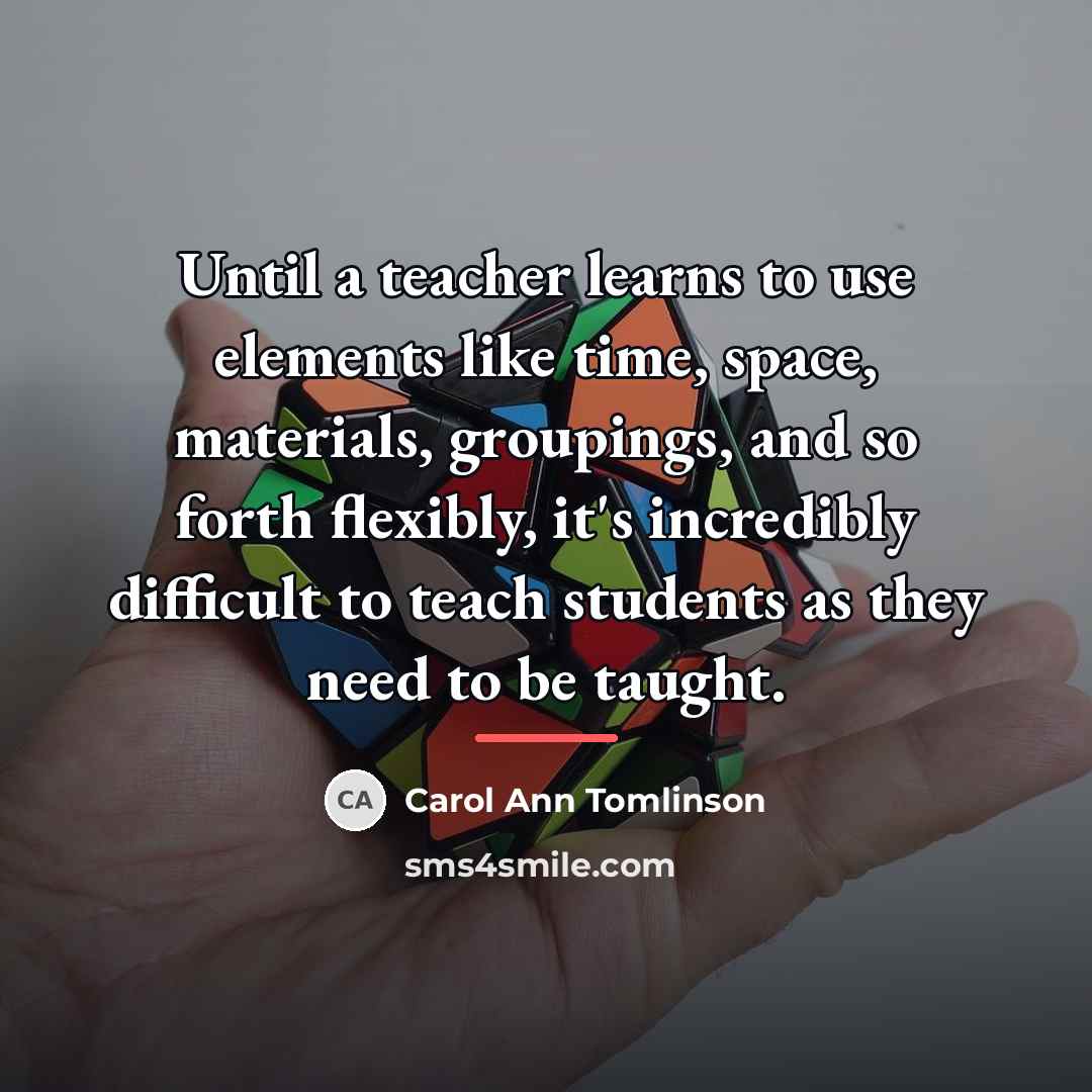 “Until a teacher learns to use elements like time, space,…” quote by Carol Ann Tomlinson