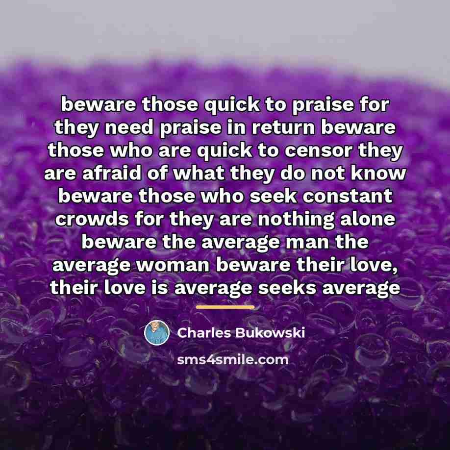 “beware those quick to praise for they need praise in…” quote by Charles Bukowski