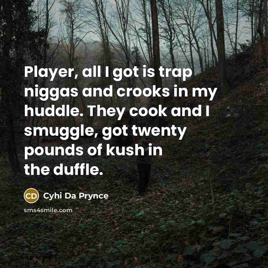 “Player, all I got is trap niggas and crooks in my huddle. They cook and I smuggle, got twenty pounds of kush in the duffle.” quote by Cyhi Da Prynce